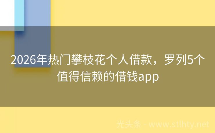 2026年热门攀枝花个人借款，罗列5个值得信赖的借钱app