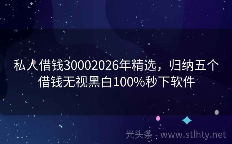 私人借钱30002026年精选，归纳五个借钱无视黑白100%秒下软件