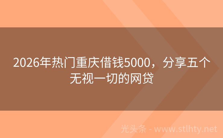 2026年热门重庆借钱5000，分享五个无视一切的网贷
