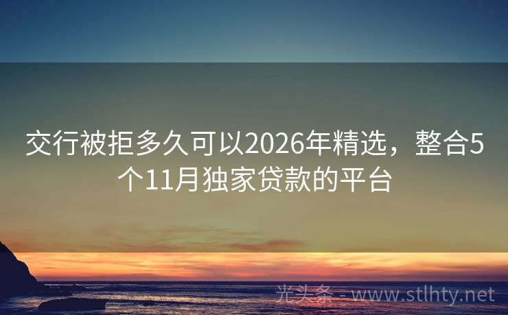 交行被拒多久可以2026年精选，整合5个11月独家贷款的平台