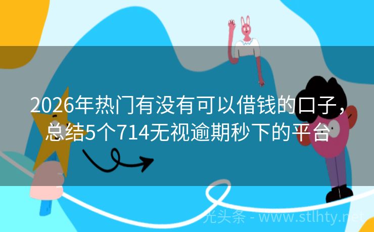 2026年热门有没有可以借钱的口子，总结5个714无视逾期秒下的平台