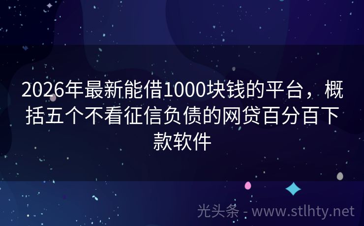 2026年最新能借1000块钱的平台，概括五个不看征信负债的网贷百分百下款软件