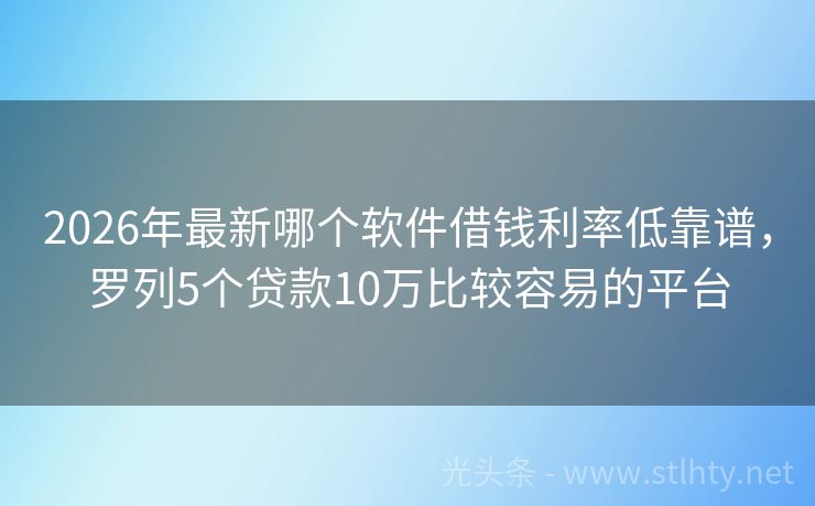 2026年最新哪个软件借钱利率低靠谱，罗列5个贷款10万比较容易的平台