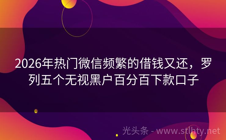 2026年热门微信频繁的借钱又还，罗列五个无视黑户百分百下款口子