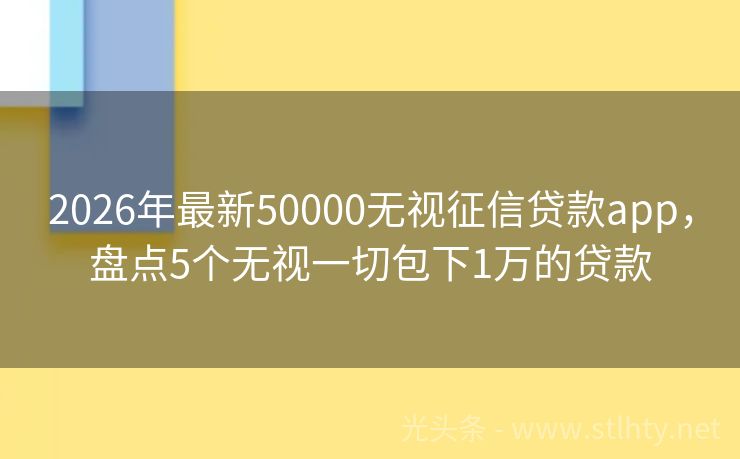 2026年最新50000无视征信贷款app，盘点5个无视一切包下1万的贷款