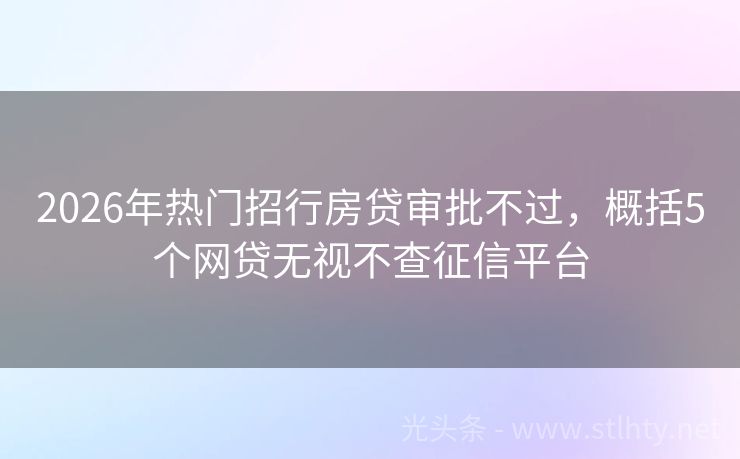2026年热门招行房贷审批不过，概括5个网贷无视不查征信平台