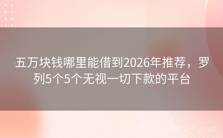 五万块钱哪里能借到2026年推荐，罗列5个5个无视一切下款的平台