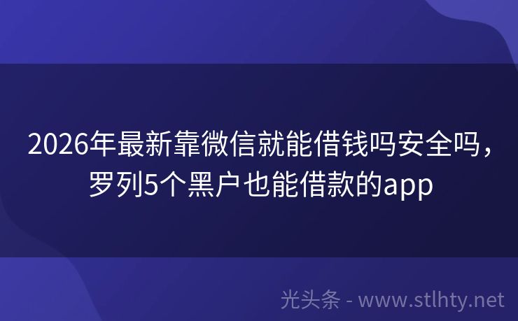 2026年最新靠微信就能借钱吗安全吗，罗列5个黑户也能借款的app