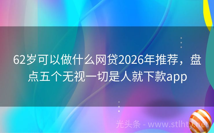 62岁可以做什么网贷2026年推荐，盘点五个无视一切是人就下款app