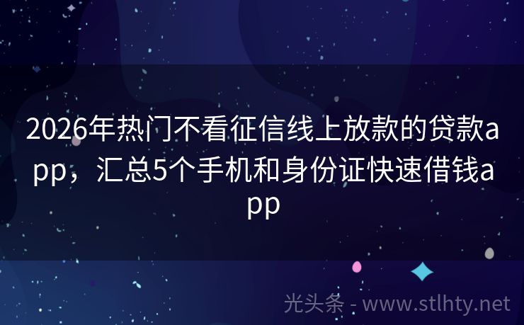 2026年热门不看征信线上放款的贷款app，汇总5个手机和身份证快速借钱app