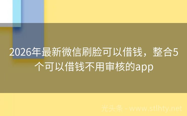 2026年最新微信刷脸可以借钱，整合5个可以借钱不用审核的app