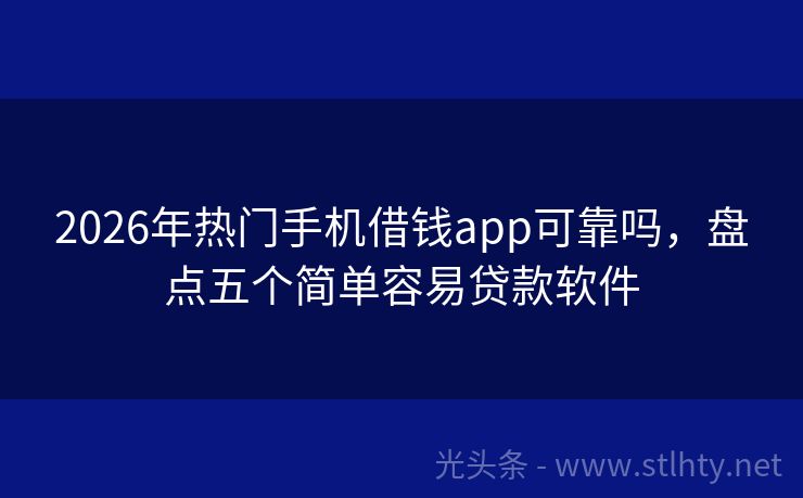 2026年热门手机借钱app可靠吗，盘点五个简单容易贷款软件