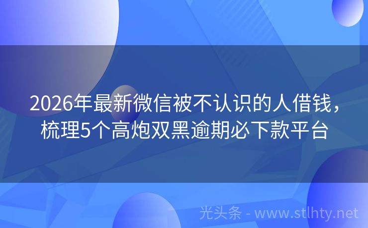 2026年最新微信被不认识的人借钱，梳理5个高炮双黑逾期必下款平台