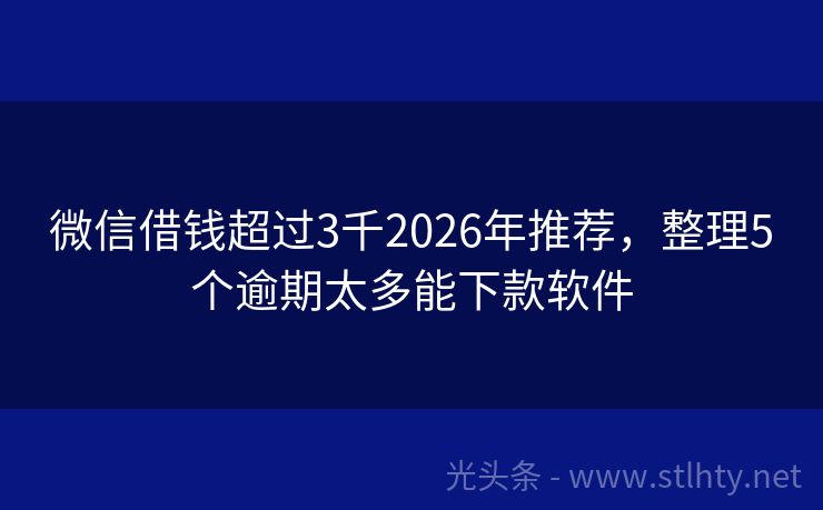 微信借钱超过3千2026年推荐，整理5个逾期太多能下款软件