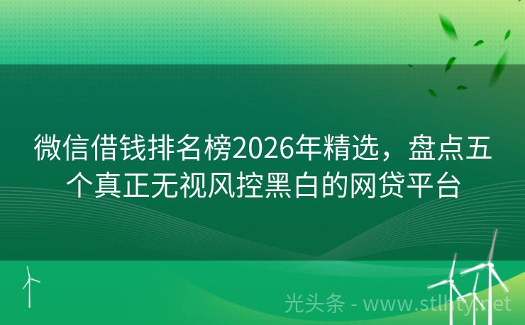 微信借钱排名榜2026年精选，盘点五个真正无视风控黑白的网贷平台