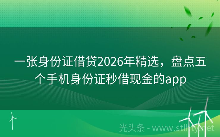 一张身份证借贷2026年精选，盘点五个手机身份证秒借现金的app