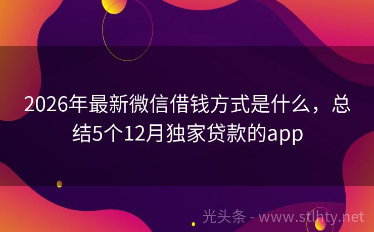 2026年最新微信借钱方式是什么，总结5个12月独家贷款的app