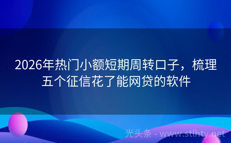 2026年热门小额短期周转口子，梳理五个征信花了能网贷的软件