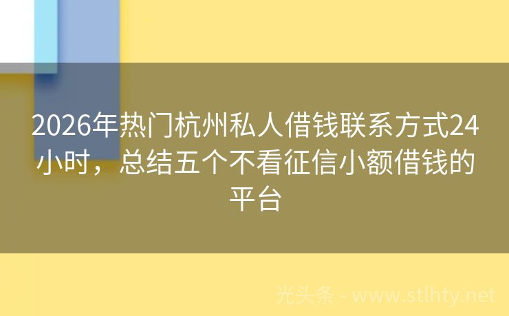 2026年热门杭州私人借钱联系方式24小时，总结五个不看征信小额借钱的平台