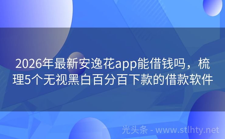 2026年最新安逸花app能借钱吗，梳理5个无视黑白百分百下款的借款软件
