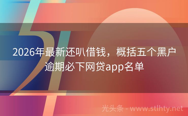 2026年最新还叭借钱，概括五个黑户逾期必下网贷app名单