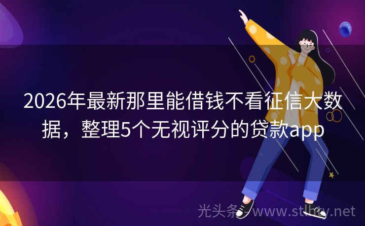 2026年最新那里能借钱不看征信大数据，整理5个无视评分的贷款app