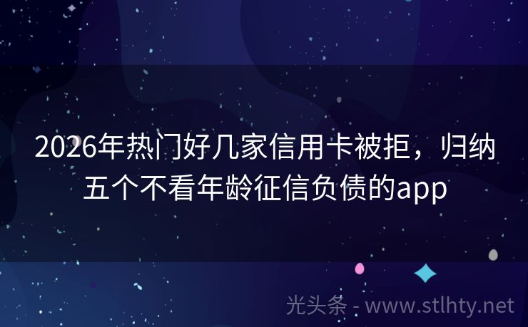 2026年热门好几家信用卡被拒，归纳五个不看年龄征信负债的app