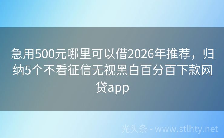 急用500元哪里可以借2026年推荐，归纳5个不看征信无视黑白百分百下款网贷app