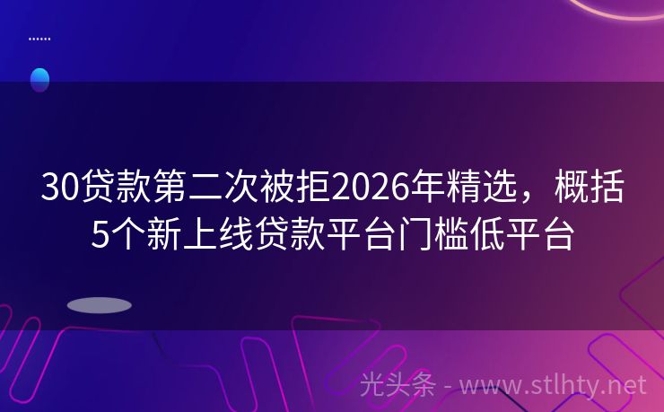 30贷款第二次被拒2026年精选，概括5个新上线贷款平台门槛低平台