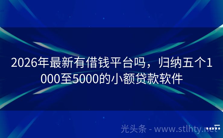 2026年最新有借钱平台吗，归纳五个1000至5000的小额贷款软件