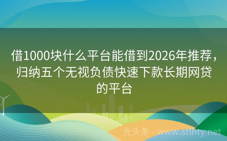 借1000块什么平台能借到2026年推荐，归纳五个无视负债快速下款长期网贷的平台