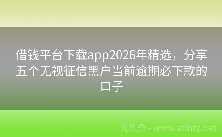 借钱平台下载app2026年精选，分享五个无视征信黑户当前逾期必下款的口子