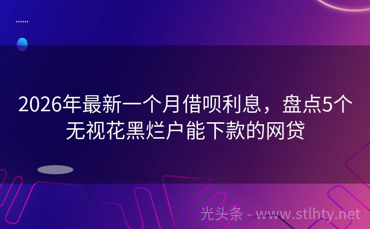 2026年最新一个月借呗利息，盘点5个无视花黑烂户能下款的网贷
