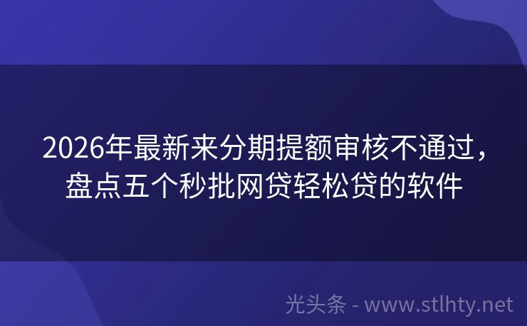 2026年最新来分期提额审核不通过，盘点五个秒批网贷轻松贷的软件