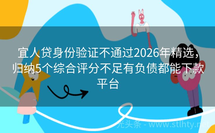 宜人贷身份验证不通过2026年精选，归纳5个综合评分不足有负债都能下款平台