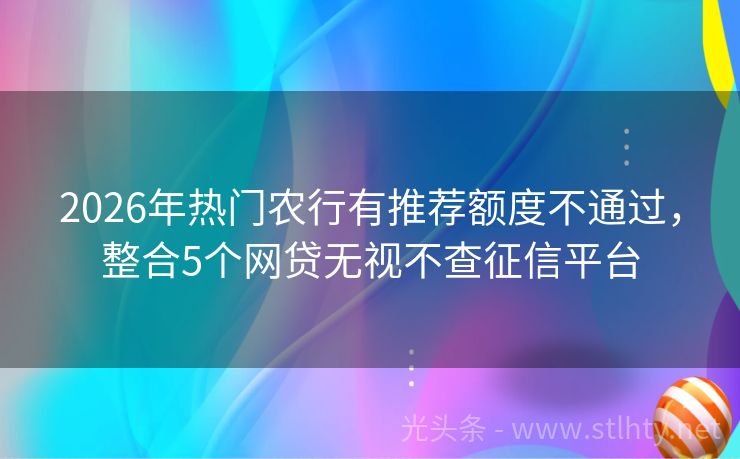 2026年热门农行有推荐额度不通过，整合5个网贷无视不查征信平台