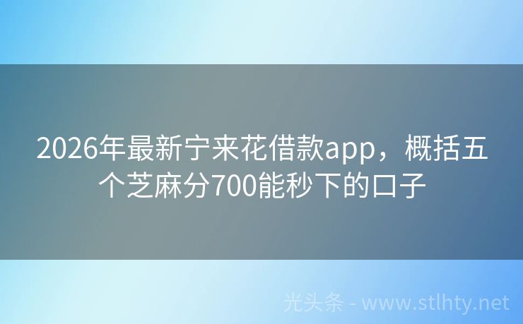 2026年最新宁来花借款app，概括五个芝麻分700能秒下的口子