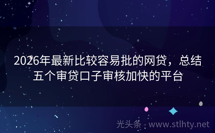 2026年最新比较容易批的网贷，总结五个审贷口子审核加快的平台