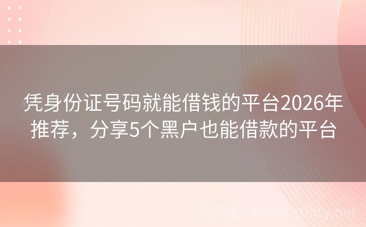 凭身份证号码就能借钱的平台2026年推荐，分享5个黑户也能借款的平台