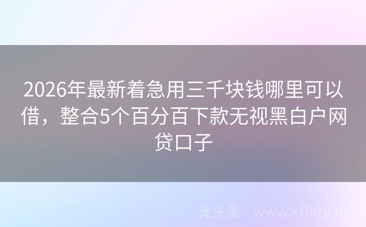 2026年最新着急用三千块钱哪里可以借，整合5个百分百下款无视黑白户网贷口子