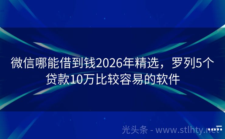 微信哪能借到钱2026年精选，罗列5个贷款10万比较容易的软件