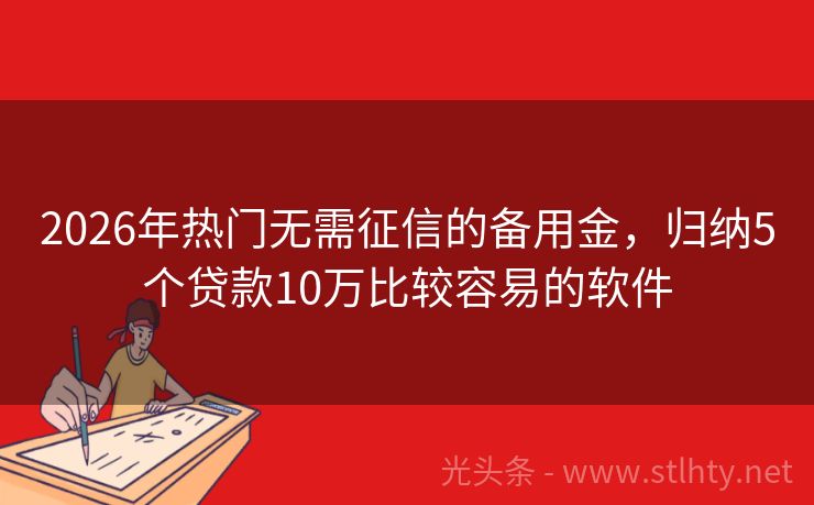 2026年热门无需征信的备用金，归纳5个贷款10万比较容易的软件