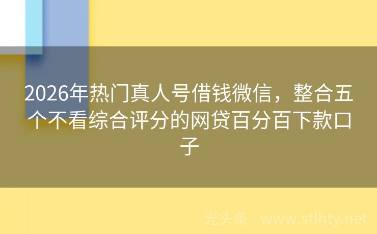 2026年热门真人号借钱微信，整合五个不看综合评分的网贷百分百下款口子