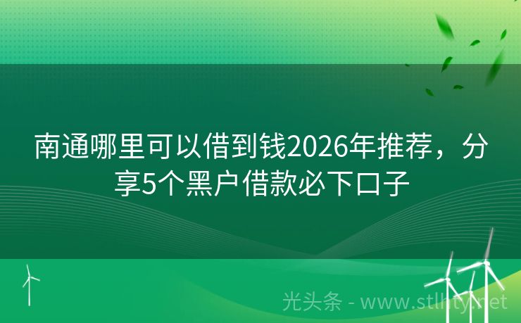 南通哪里可以借到钱2026年推荐，分享5个黑户借款必下口子