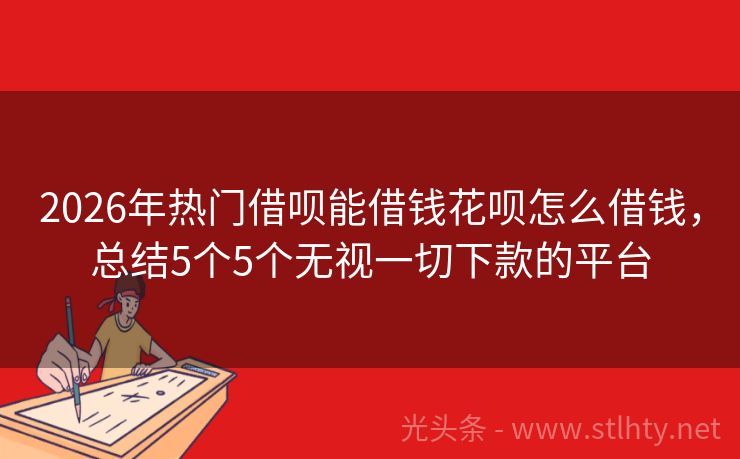 2026年热门借呗能借钱花呗怎么借钱，总结5个5个无视一切下款的平台