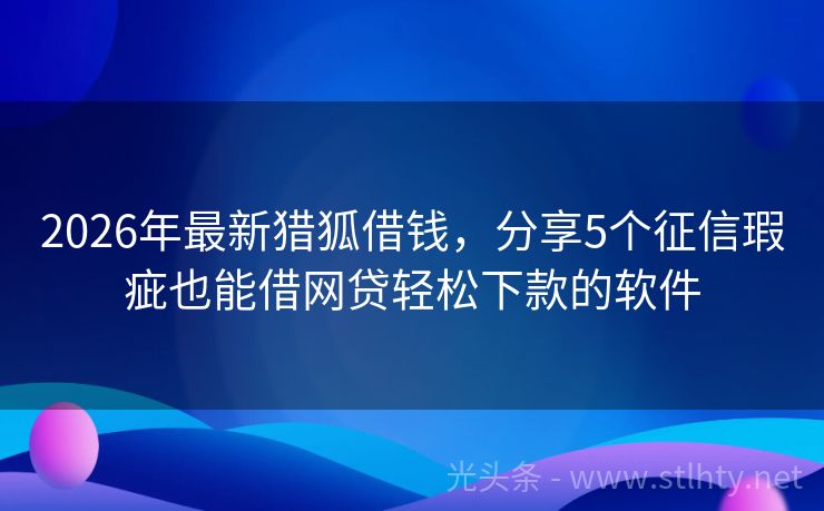 2026年最新猎狐借钱，分享5个征信瑕疵也能借网贷轻松下款的软件