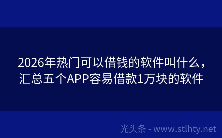 2026年热门可以借钱的软件叫什么，汇总五个APP容易借款1万块的软件