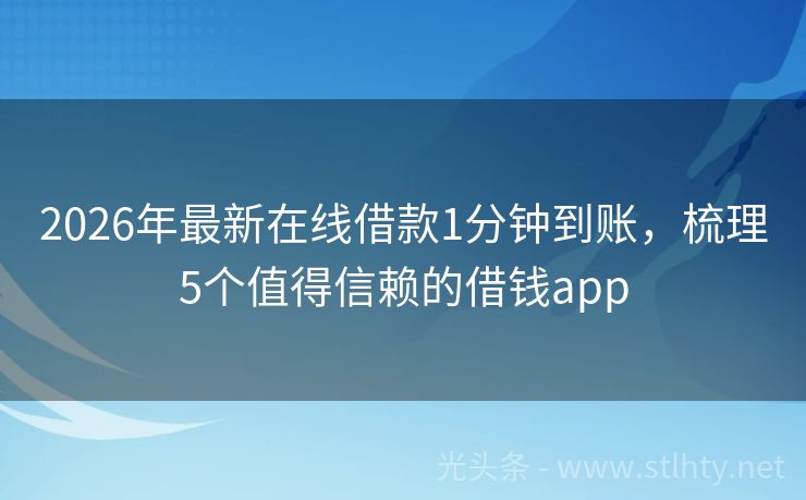 2026年最新在线借款1分钟到账，梳理5个值得信赖的借钱app