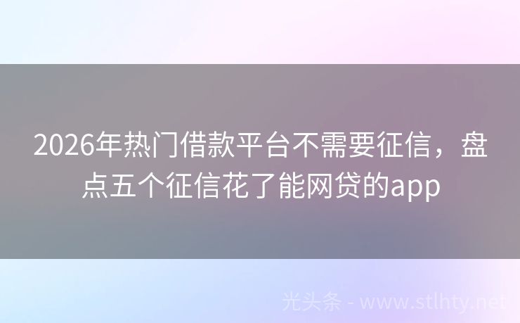 2026年热门借款平台不需要征信，盘点五个征信花了能网贷的app
