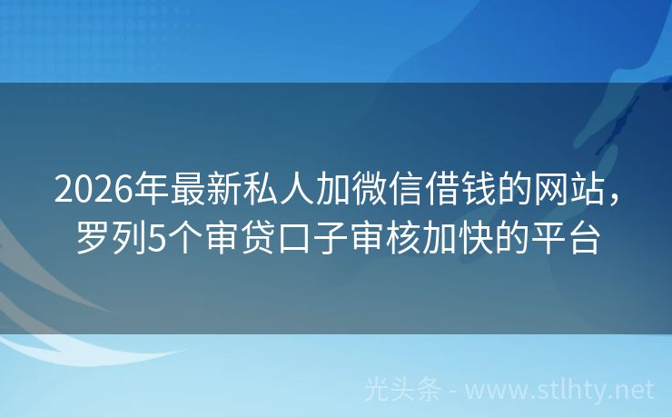 2026年最新私人加微信借钱的网站，罗列5个审贷口子审核加快的平台